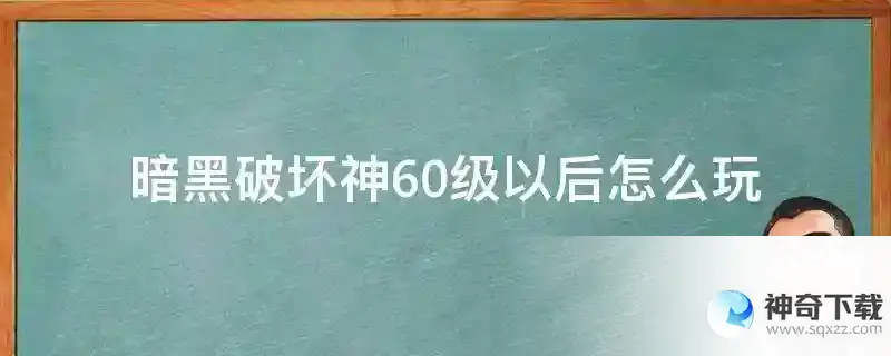 暗黑破坏神60级以后怎么玩