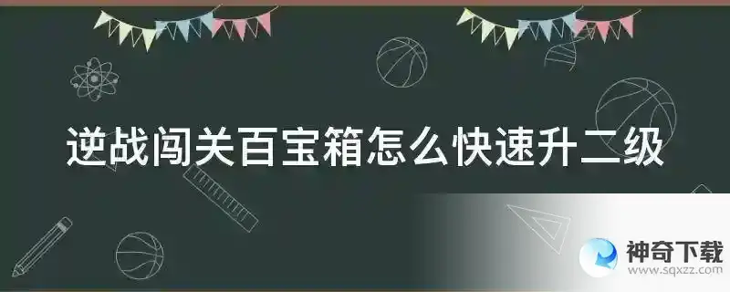 逆战闯关百宝箱怎么快速升二级