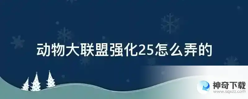 动物大联盟强化25怎么弄的