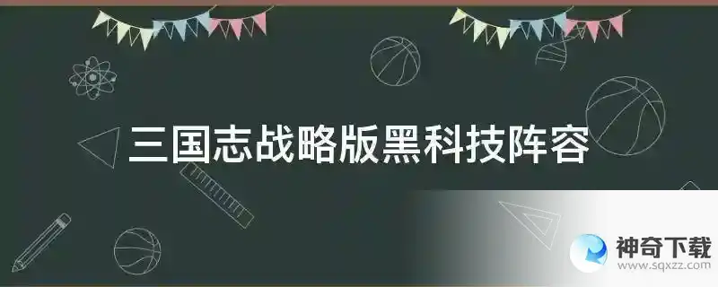 三国志战略版黑科技阵容