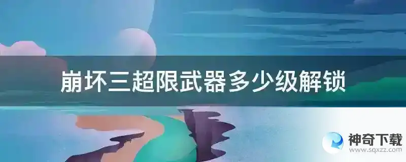 崩坏三超限武器多少级解锁