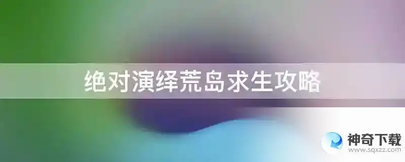 绝对演绎荒岛求生攻略
