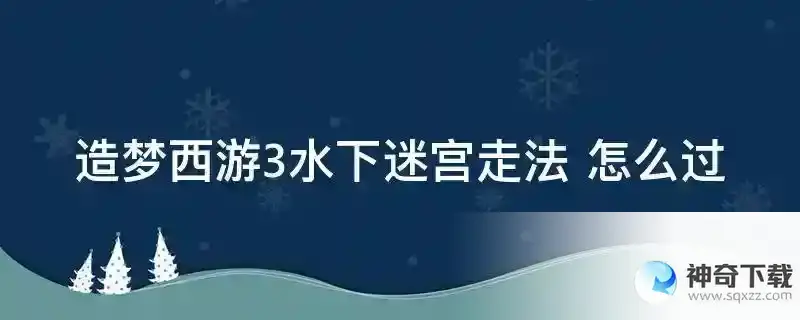 造梦西游3水下迷宫走法 怎么过