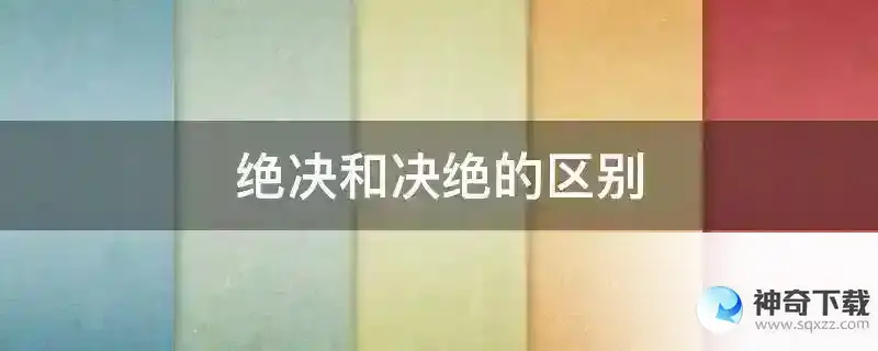 绝决和决绝的区别