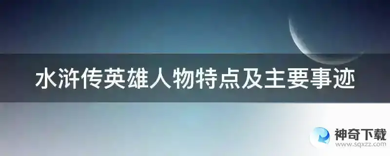 水浒传英雄人物特点及主要事迹
