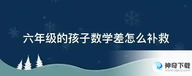 六年级的孩子数学差怎么补救