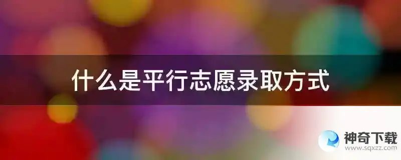 什么是平行志愿录取方式