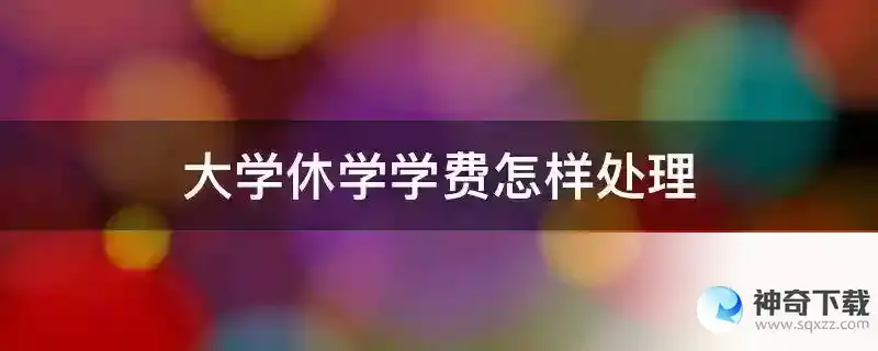 大学休学学费怎样处理
