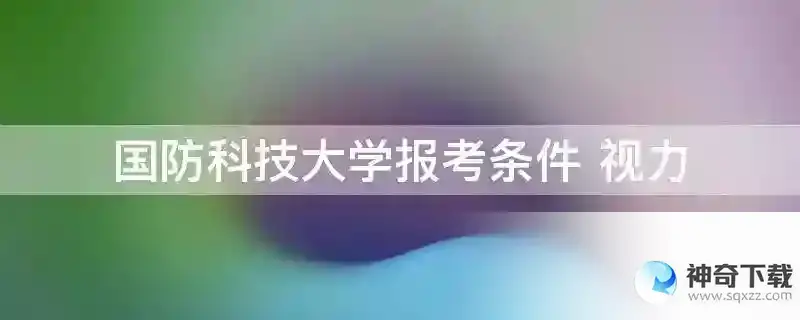 国防科技大学报考条件 视力