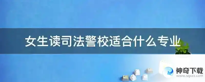 女生读司法警校适合什么专业