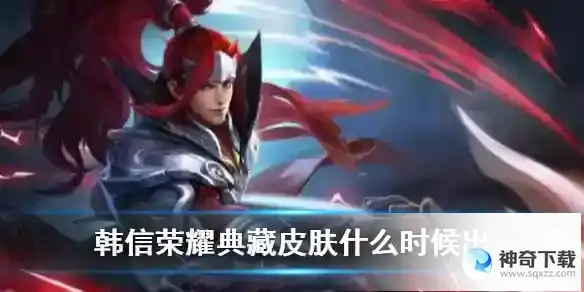 王者荣耀韩信荣耀典藏皮肤上线时间