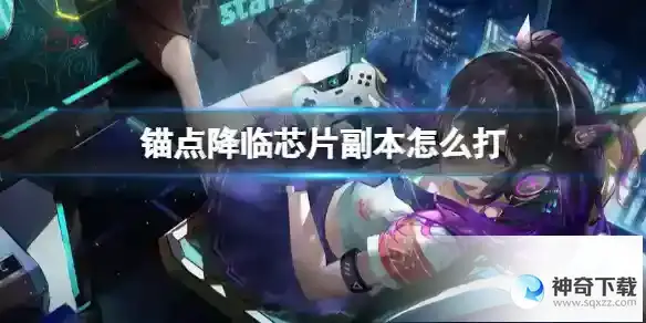 锚点降临芯片副本怎么打