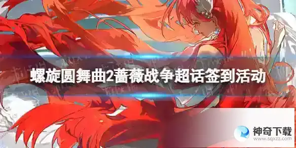 螺旋圆舞曲2蔷薇战争超话签到活动 签到活动福利一览