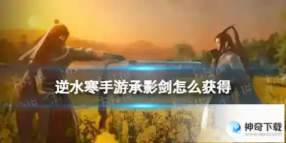 逆水寒手游承影剑怎么获得 承影剑获取方法