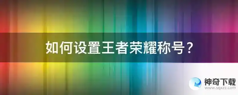 如何设置王者荣耀称号？(王者荣耀怎么申请主播称号)