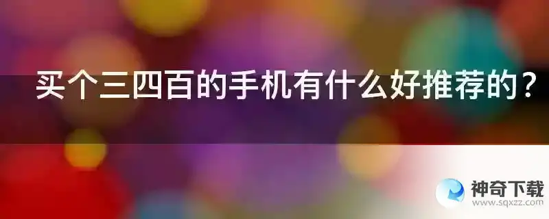 买个三四百的手机有什么好推荐的？