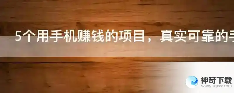 5个用手机赚钱的项目，真实可靠的手机赚钱方法