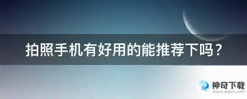 拍照手机有好用的能推荐下吗？
