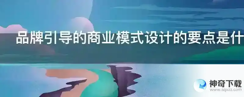 品牌引导的商业模式设计的要点是什么