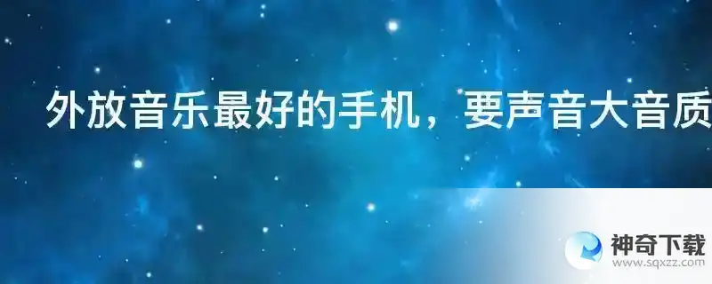 外放音乐最好的手机，要声音大音质好，买哪个