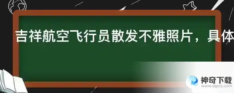 吉祥航空飞行员散发不雅照片，具体是什么原因？