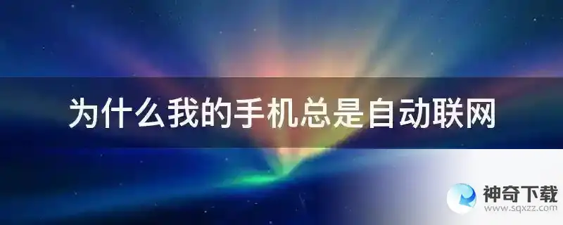 为什么我的手机总是自动联网