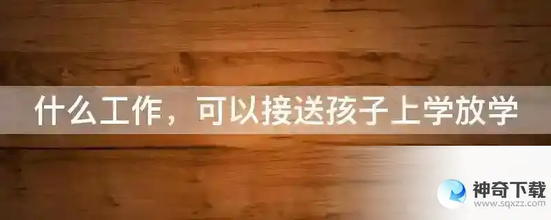什么工作，可以接送孩子上学放学