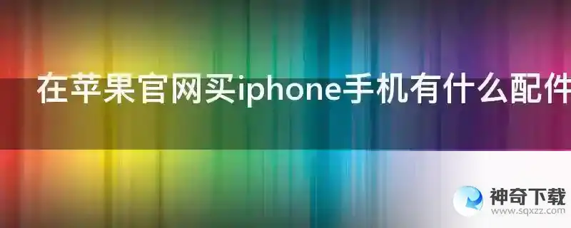 在苹果官网买iphone手机有什么配件