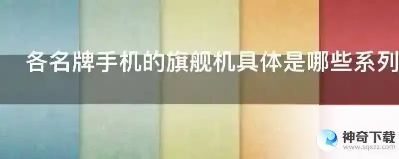 各名牌手机的旗舰机具体是哪些系列