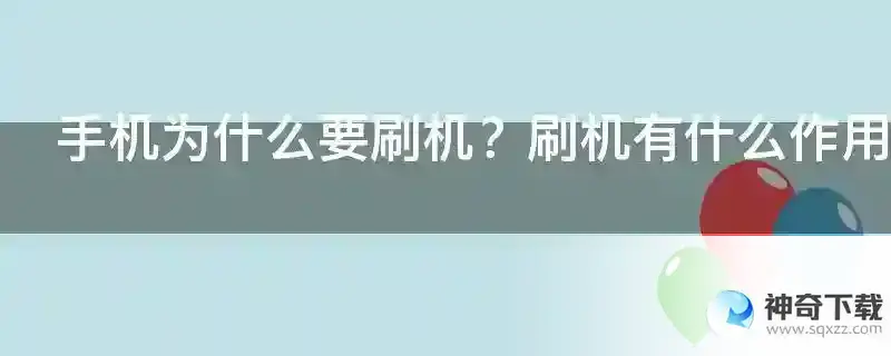 手机为什么要刷机？刷机有什么作用呢？说详细点