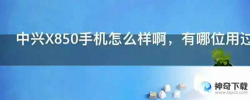 中兴X850手机怎么样啊，有哪位用过啊，颜色有黑色白色，我是女生但是我不知道那一款好点，