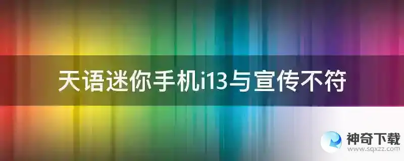 天语迷你手机i13与宣传不符