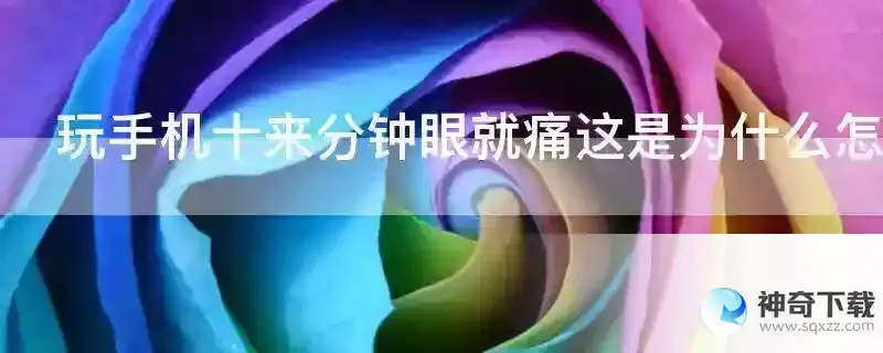 玩手机十来分钟眼就痛这是为什么怎么办