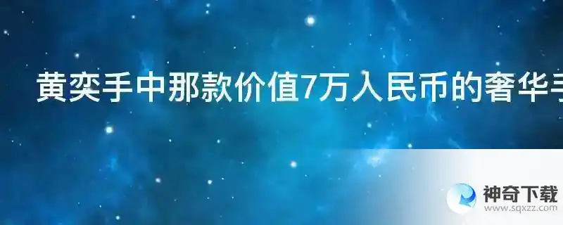黄奕手中那款价值7万人民币的奢华手机是什么手机