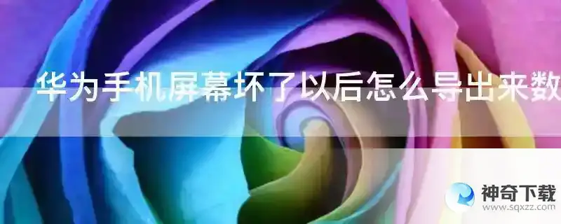 华为手机屏幕坏了以后怎么导出来数据？