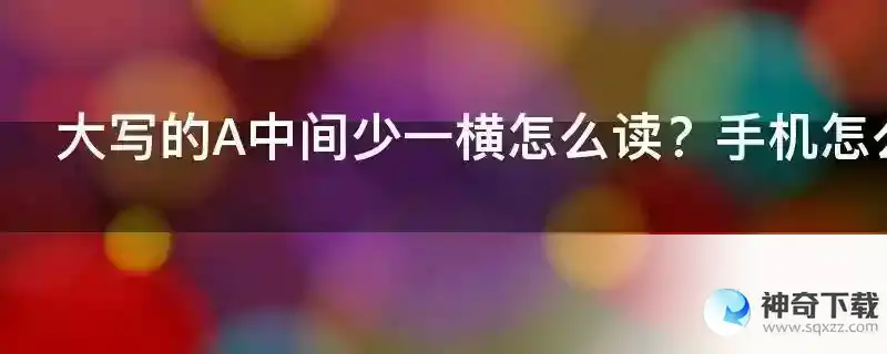 大写的A中间少一横怎么读？手机怎么打出来？这个字母什么意思？