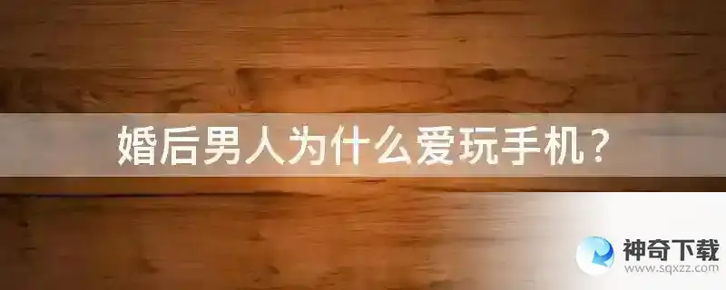 婚后男人为什么爱玩手机？