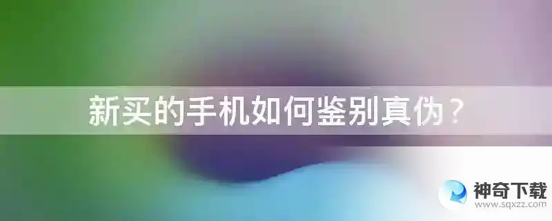 新买的手机如何鉴别真伪？