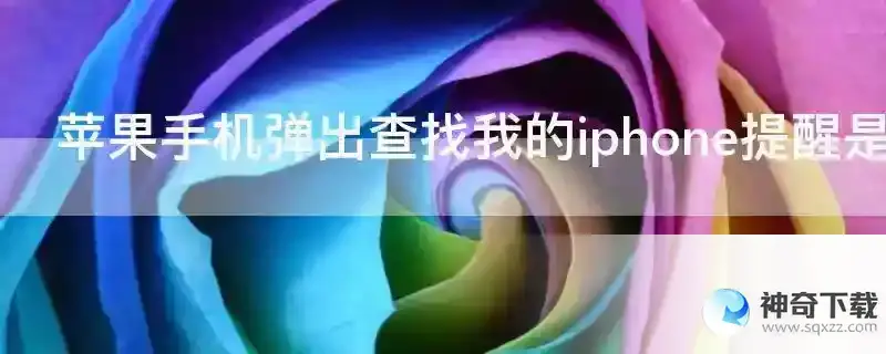 苹果手机弹出查找我的iphone提醒是什么意思 苹果手机弹出查找我的iphone