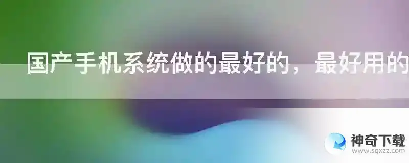 国产手机系统做的最好的，最好用的是哪一品牌？