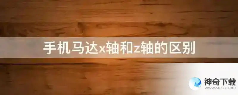 手机马达x轴和z轴的区别