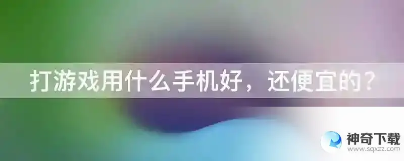 打游戏用什么手机好，还便宜的？