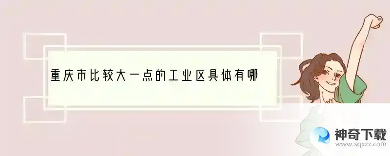 重庆市比较大一点的工业区具体有哪些？