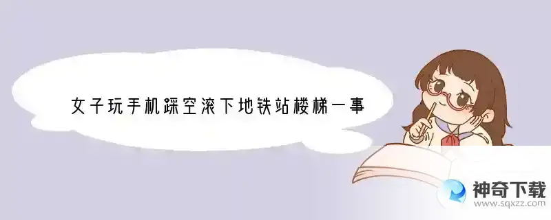 女子玩手机踩空滚下地铁站楼梯一事，给了你什么启示？