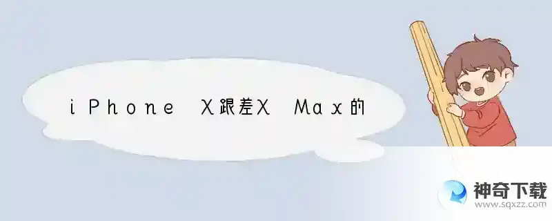 iPhone X跟差X Max的手机壳通用吗