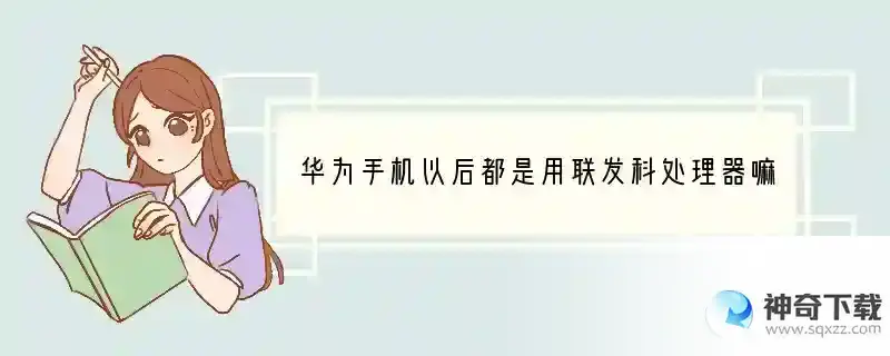 华为手机以后都是用联发科处理器嘛？