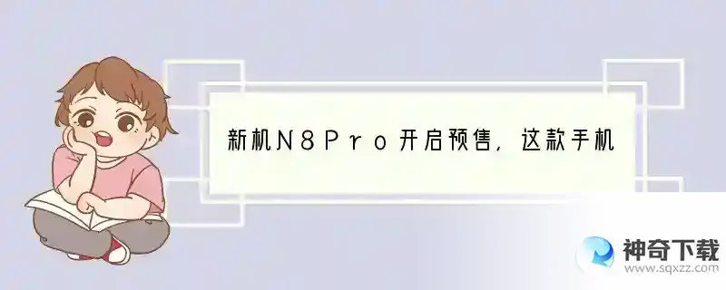 新机N8Pro开启预售，这款手机值得购买吗？