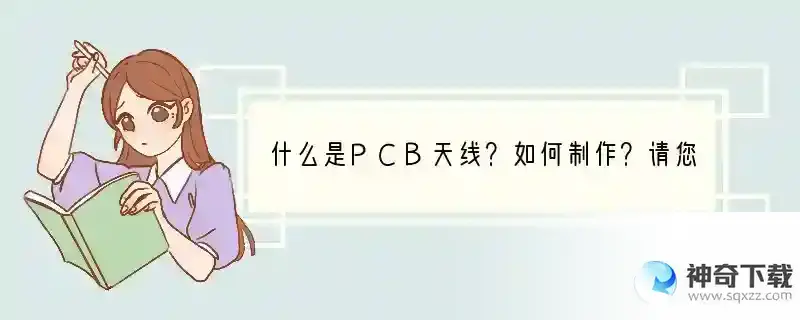 什么是PCB天线？如何制作？请您尽量讲详细一些，谢谢