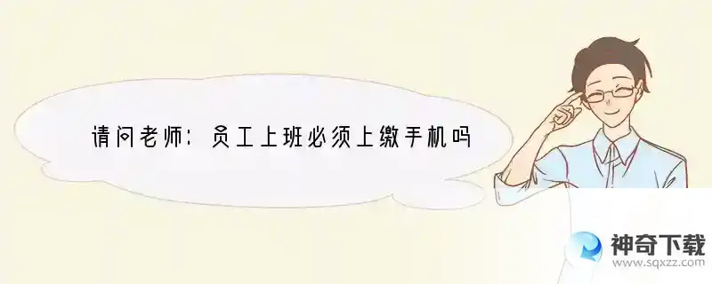 请问老师：员工上班必须上缴手机吗？（老板说你如不交就可以不要来上班了！）这是为什么？
