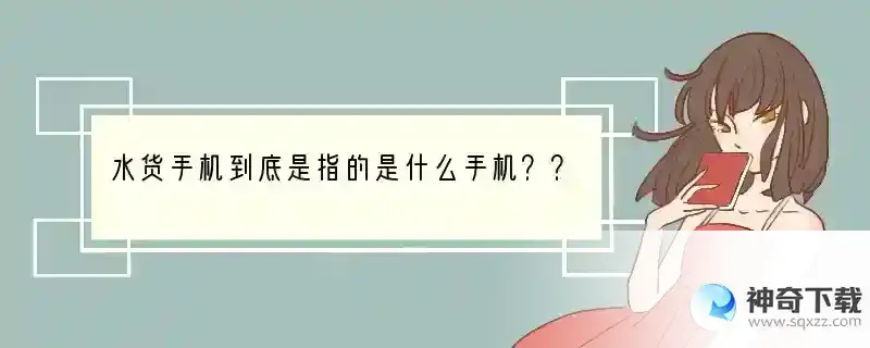 水货手机到底是指的是什么手机？？